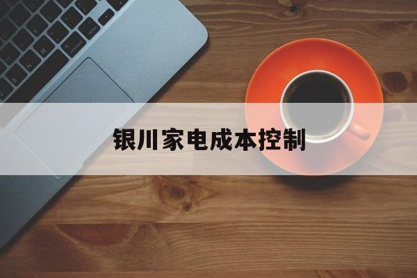丽水市银川家电成本控制(家电企业成本控制论文)